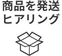 商品を発送・ヒアリング