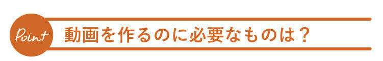 動画を作るのに必要なものは?